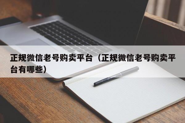 正规微信老号购卖平台（正规微信老号购卖平台有哪些）