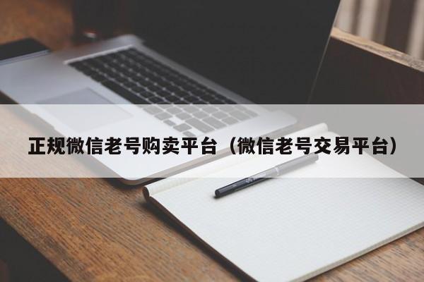 正规微信老号购卖平台（微信老号交易平台）