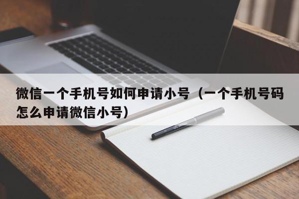 微信一个手机号如何申请小号（一个手机号码怎么申请微信小号）