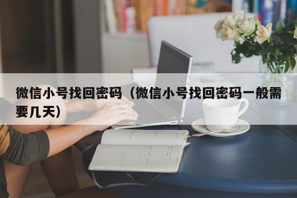 微信小号找回密码（微信小号找回密码一般需要几天）