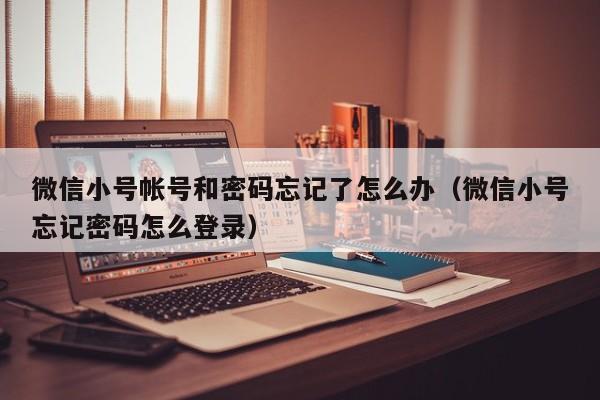 微信小号帐号和密码忘记了怎么办（微信小号忘记密码怎么登录）