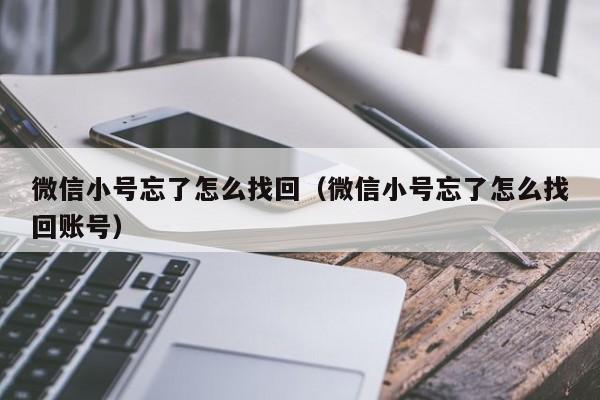 微信小号忘了怎么找回（微信小号忘了怎么找回账号）