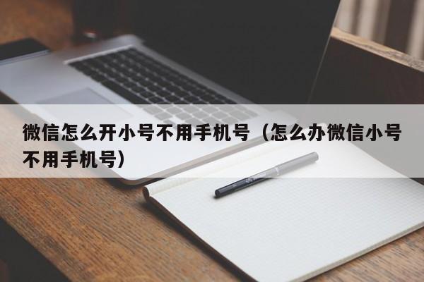 微信怎么开小号不用手机号（怎么办微信小号不用手机号）