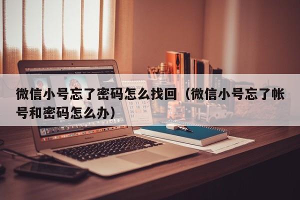 微信小号忘了密码怎么找回（微信小号忘了帐号和密码怎么办）