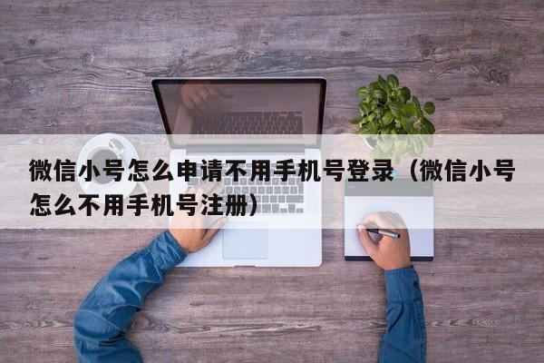 微信小号怎么申请不用手机号登录（微信小号怎么不用手机号注册）