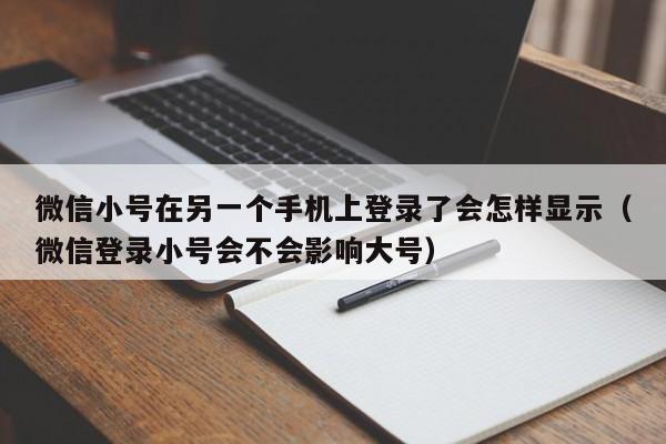 微信小号在另一个手机上登录了会怎样显示（微信登录小号会不会影响大号）