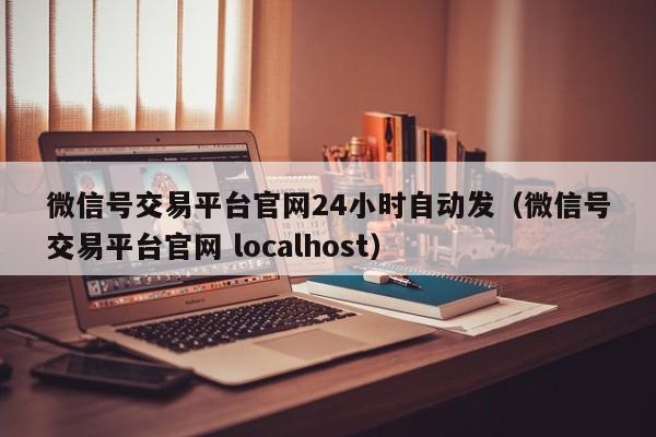 微信号交易平台官网24小时自动发（微信号交易平台官网 localhost）