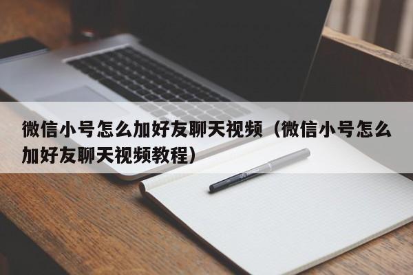 微信小号怎么加好友聊天视频（微信小号怎么加好友聊天视频教程）