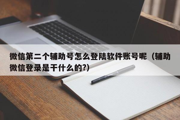 微信第二个辅助号怎么登陆软件账号呢（辅助微信登录是干什么的?）