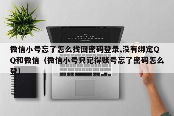 微信小号忘了怎么找回密码登录,没有绑定QQ和微信（微信小号只记得账号忘了密码怎么登）