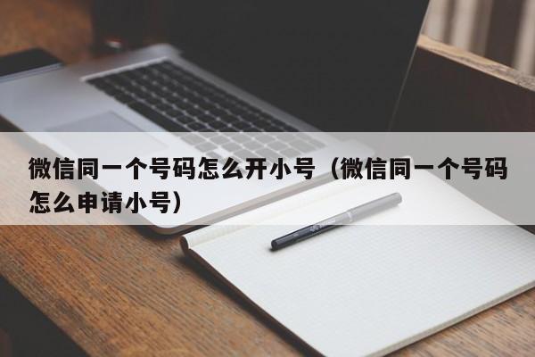 微信同一个号码怎么开小号（微信同一个号码怎么申请小号）