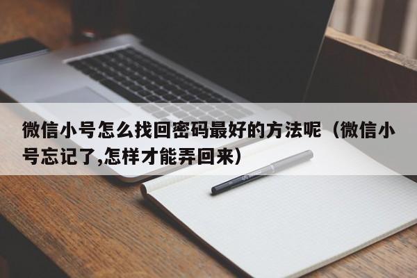 微信小号怎么找回密码最好的方法呢（微信小号忘记了,怎样才能弄回来）