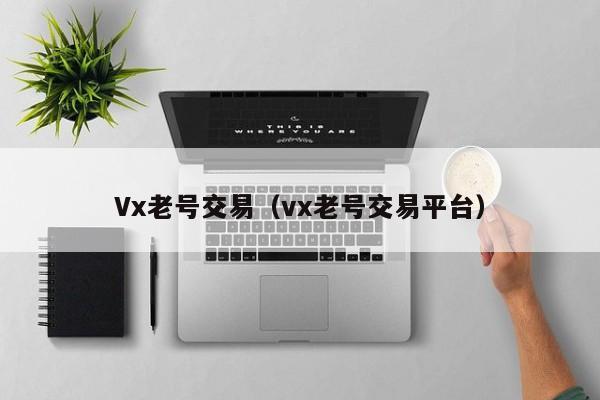 Vx老号交易（vx老号交易平台）