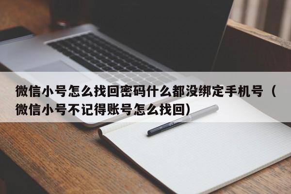 微信小号怎么找回密码什么都没绑定手机号（微信小号不记得账号怎么找回）