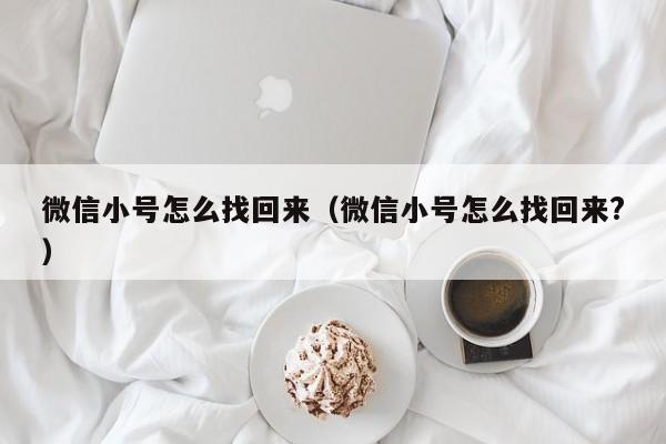 微信小号怎么找回来（微信小号怎么找回来?）