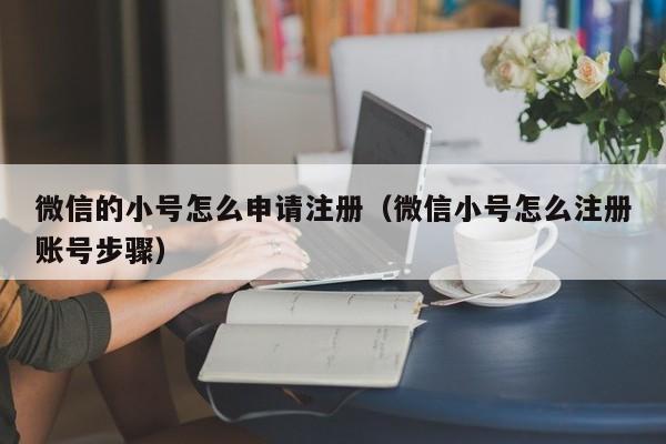 微信的小号怎么申请注册（微信小号怎么注册账号步骤）