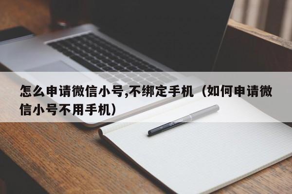 怎么申请微信小号,不绑定手机（如何申请微信小号不用手机）