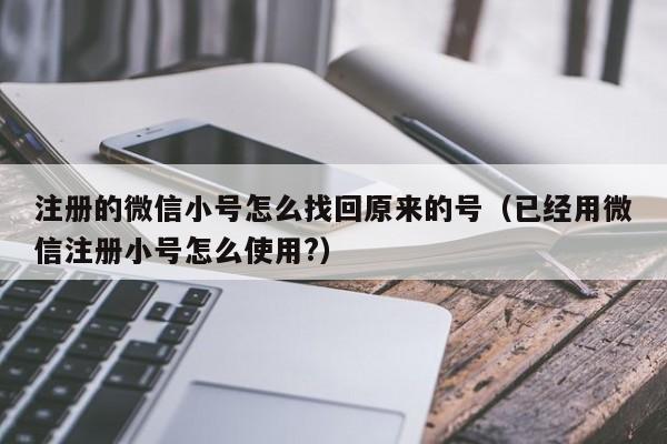 注册的微信小号怎么找回原来的号（已经用微信注册小号怎么使用?）