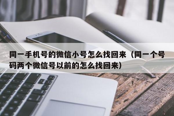 同一手机号的微信小号怎么找回来（同一个号码两个微信号以前的怎么找回来）