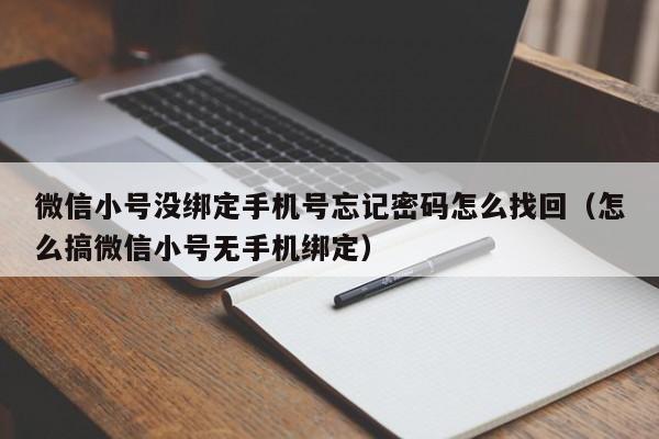 微信小号没绑定手机号忘记密码怎么找回（怎么搞微信小号无手机绑定）