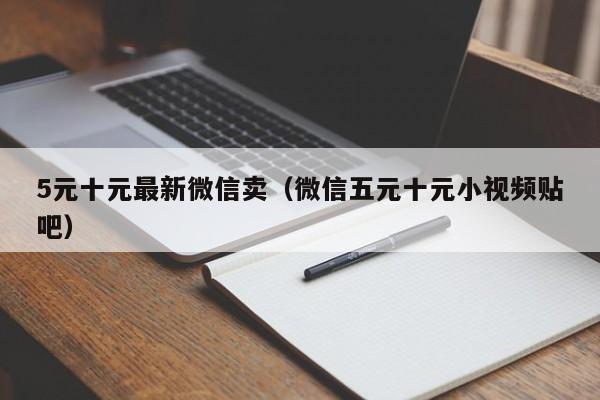 5元十元最新微信卖（微信五元十元小视频贴吧）