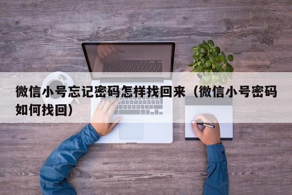 微信小号忘记密码怎样找回来（微信小号密码如何找回）