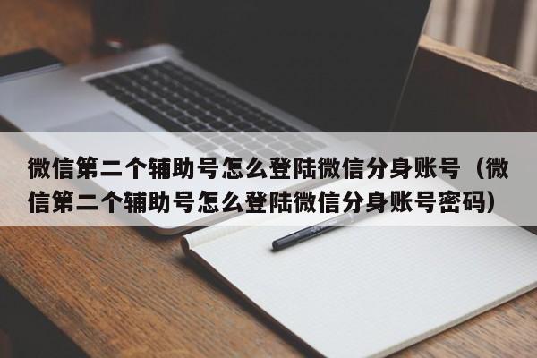 微信第二个辅助号怎么登陆微信分身账号（微信第二个辅助号怎么登陆微信分身账号密码）