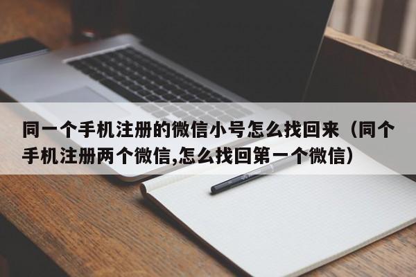 同一个手机注册的微信小号怎么找回来（同个手机注册两个微信,怎么找回第一个微信）