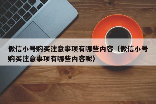 微信小号购买注意事项有哪些内容（微信小号购买注意事项有哪些内容呢）