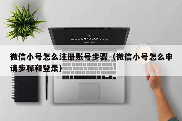 微信小号怎么注册账号步骤（微信小号怎么申请步骤和登录）