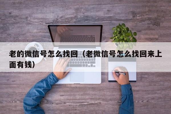 老的微信号怎么找回（老微信号怎么找回来上面有钱）