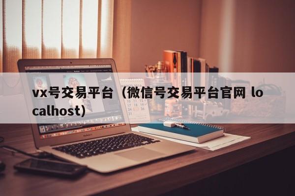 vx号交易平台（微信号交易平台官网 localhost）