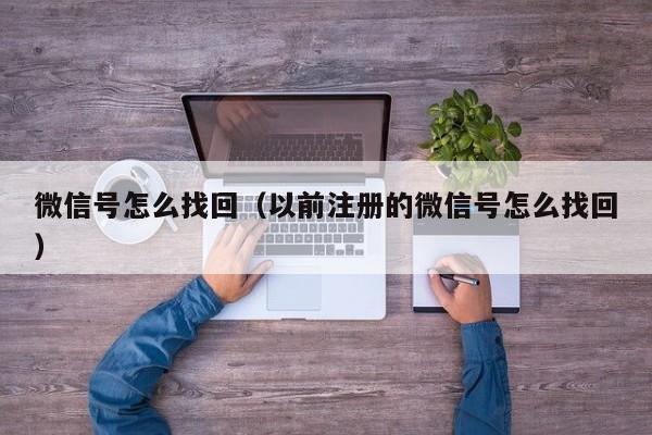 微信号怎么找回（以前注册的微信号怎么找回）