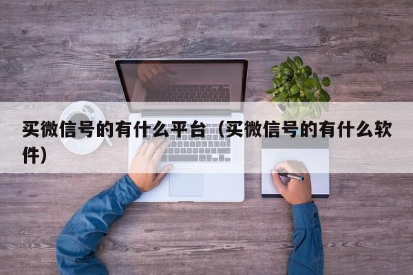 买微信号的有什么平台（买微信号的有什么软件）