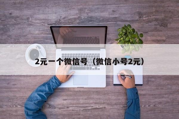 2元一个微信号（微信小号2元）