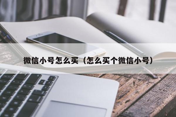 微信小号怎么买（怎么买个微信小号）