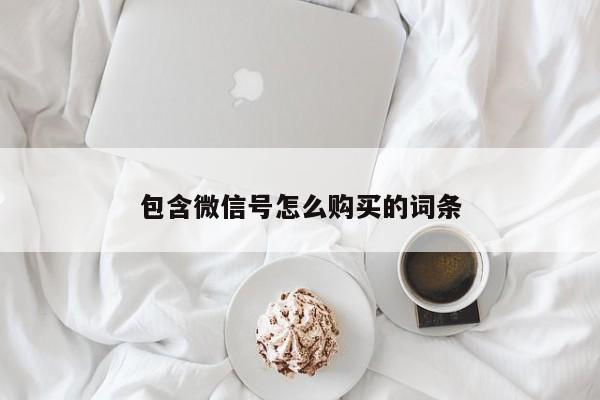 包含微信号怎么购买的词条