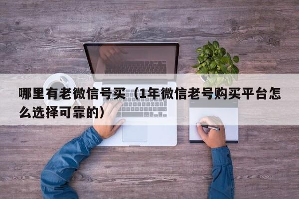哪里有老微信号买（1年微信老号购买平台怎么选择可靠的）