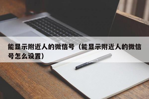能显示附近人的微信号（能显示附近人的微信号怎么设置）