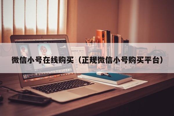 微信小号在线购买（正规微信小号购买平台）