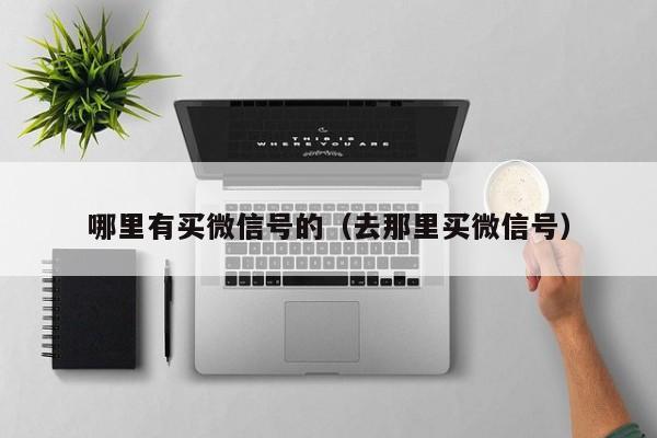 哪里有买微信号的（去那里买微信号）