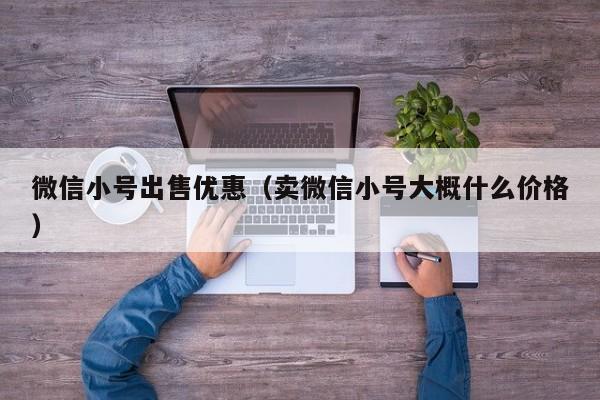 微信小号出售优惠（卖微信小号大概什么价格）