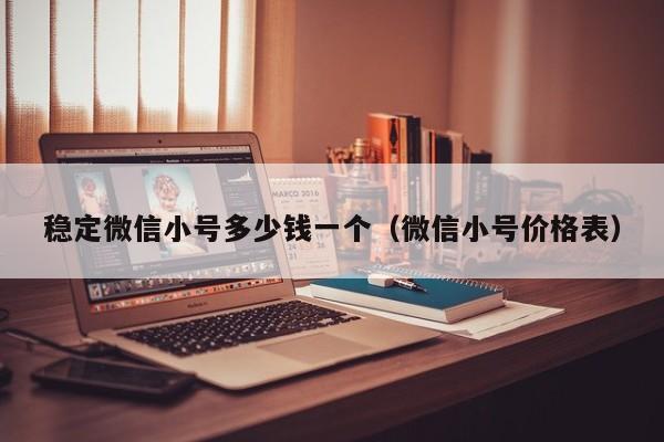 稳定微信小号多少钱一个（微信小号价格表）
