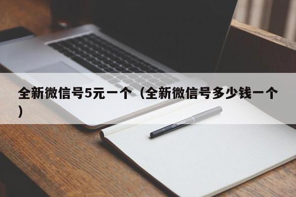 全新微信号5元一个（全新微信号多少钱一个）